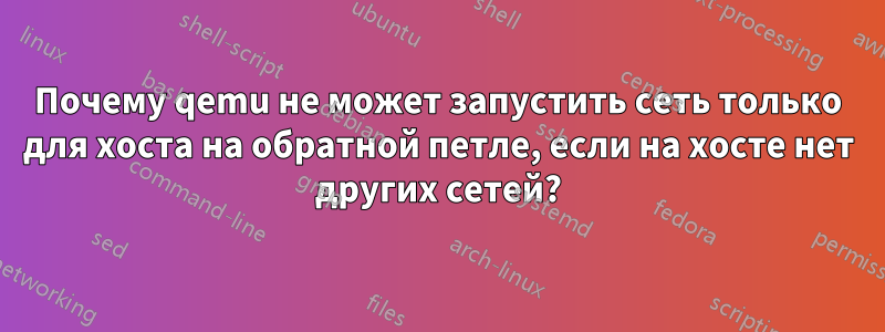 Почему qemu не может запустить сеть только для хоста на обратной петле, если на хосте нет других сетей?
