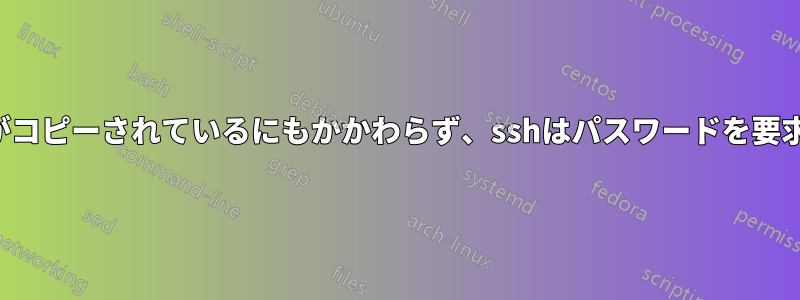 キーがコピーされているにもかかわらず、sshはパスワードを要求する