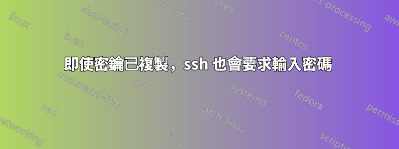 即使密鑰已複製，ssh 也會要求輸入密碼