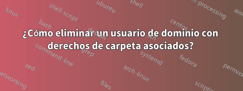 ¿Cómo eliminar un usuario de dominio con derechos de carpeta asociados?