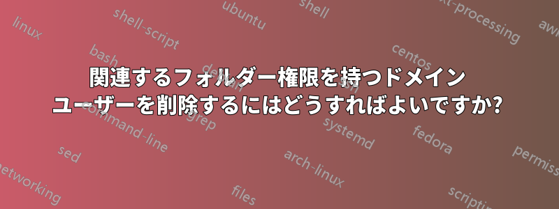 関連するフォルダー権限を持つドメイン ユーザーを削除するにはどうすればよいですか?