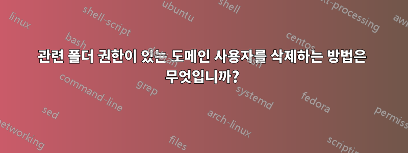 관련 폴더 권한이 있는 도메인 사용자를 삭제하는 방법은 무엇입니까?