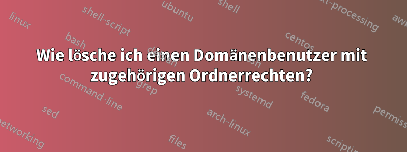 Wie lösche ich einen Domänenbenutzer mit zugehörigen Ordnerrechten?