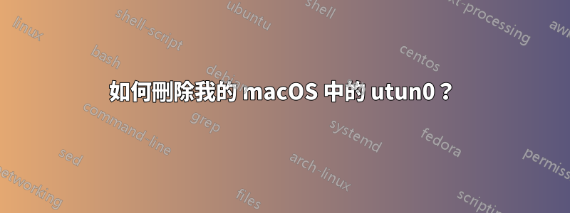 如何刪除我的 macOS 中的 utun0？