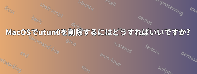 MacOSでutun0を削除するにはどうすればいいですか?