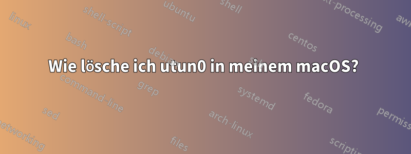Wie lösche ich utun0 in meinem macOS?