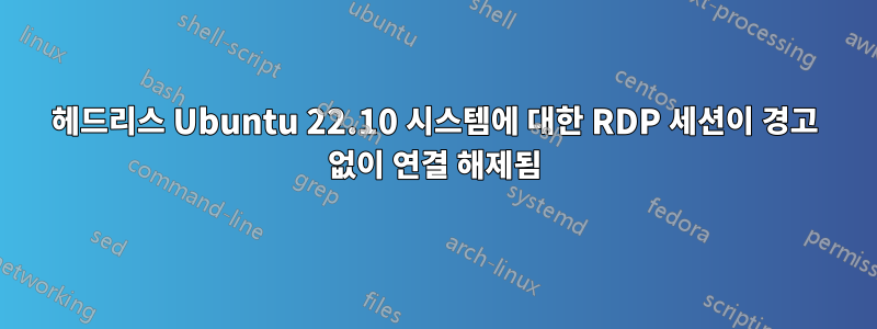 헤드리스 Ubuntu 22.10 시스템에 대한 RDP 세션이 경고 없이 연결 해제됨