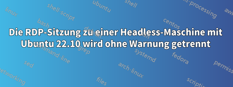Die RDP-Sitzung zu einer Headless-Maschine mit Ubuntu 22.10 wird ohne Warnung getrennt