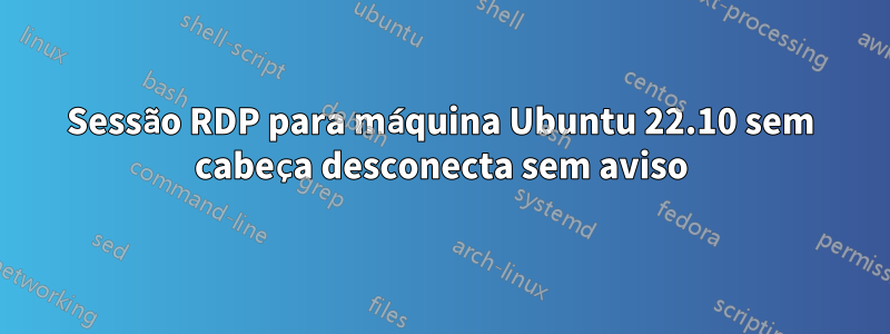 Sessão RDP para máquina Ubuntu 22.10 sem cabeça desconecta sem aviso