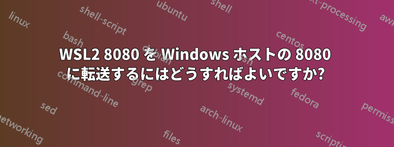 WSL2 8080 を Windows ホストの 8080 に転送するにはどうすればよいですか?