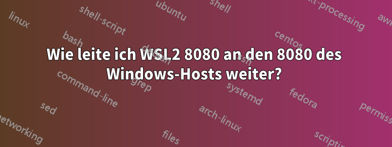 Wie leite ich WSL2 8080 an den 8080 des Windows-Hosts weiter?