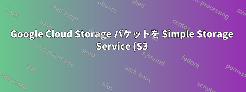 Google Cloud Storage バケットを Simple Storage Service (S3) 標準経由でアクセスできるように設定するにはどうすればよいですか?