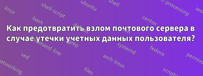 Как предотвратить взлом почтового сервера в случае утечки учетных данных пользователя?