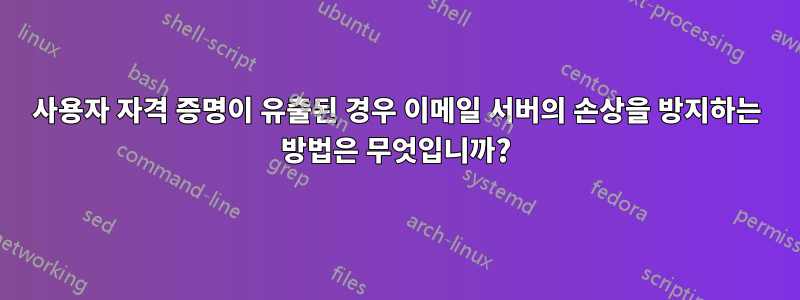 사용자 자격 증명이 유출된 경우 이메일 서버의 손상을 방지하는 방법은 무엇입니까?
