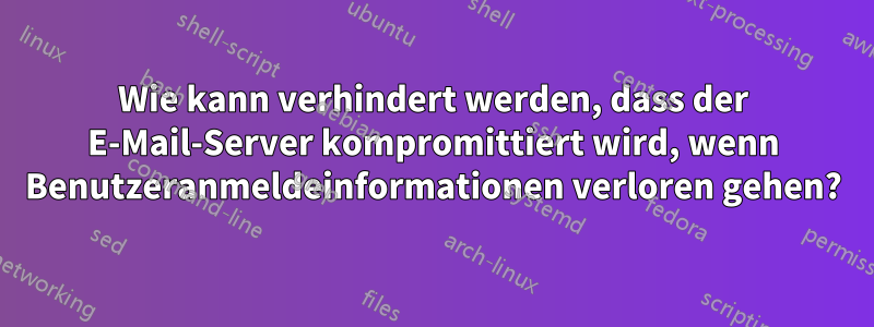 Wie kann verhindert werden, dass der E-Mail-Server kompromittiert wird, wenn Benutzeranmeldeinformationen verloren gehen?