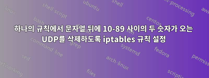 하나의 규칙에서 문자열 뒤에 10-89 사이의 두 숫자가 오는 UDP를 삭제하도록 iptables 규칙 설정