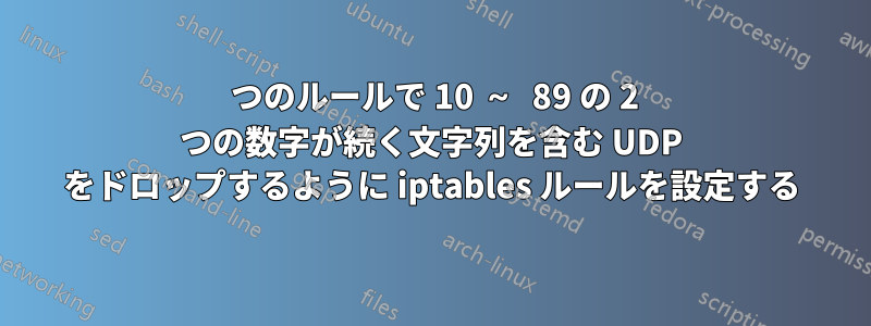 1 つのルールで 10 ～ 89 の 2 つの数字が続く文字列を含む UDP をドロップするように iptables ルールを設定する