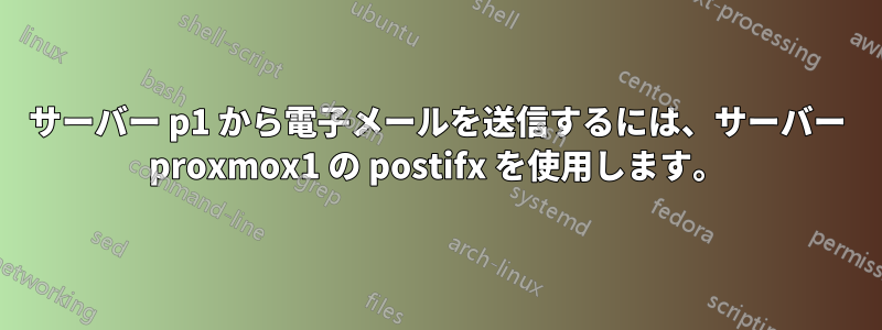 サーバー p1 から電子メールを送信するには、サーバー proxmox1 の postifx を使用します。