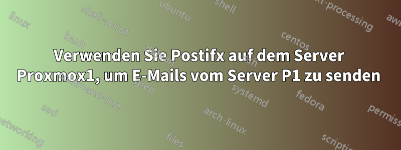 Verwenden Sie Postifx auf dem Server Proxmox1, um E-Mails vom Server P1 zu senden