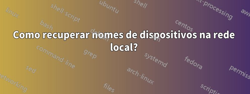 Como recuperar nomes de dispositivos na rede local?