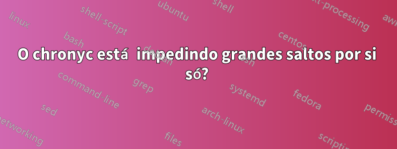 O chronyc está impedindo grandes saltos por si só?