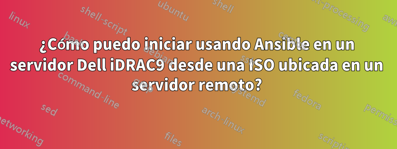 ¿Cómo puedo iniciar usando Ansible en un servidor Dell iDRAC9 desde una ISO ubicada en un servidor remoto?
