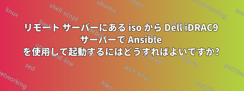 リモート サーバーにある iso から Dell iDRAC9 サーバーで Ansible を使用して起動するにはどうすればよいですか?