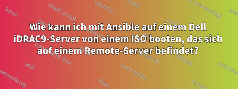 Wie kann ich mit Ansible auf einem Dell iDRAC9-Server von einem ISO booten, das sich auf einem Remote-Server befindet?