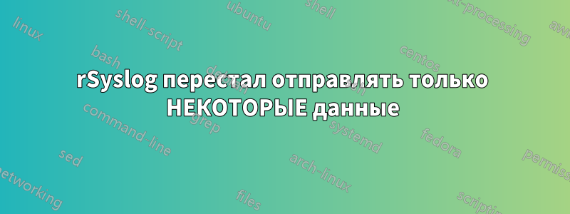 rSyslog перестал отправлять только НЕКОТОРЫЕ данные