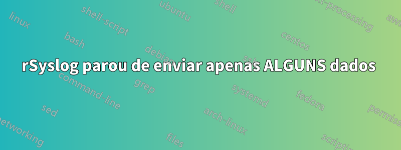 rSyslog parou de enviar apenas ALGUNS dados