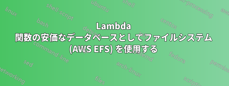 Lambda 関数の安価なデータベースとしてファイルシステム (AWS EFS) を使用する