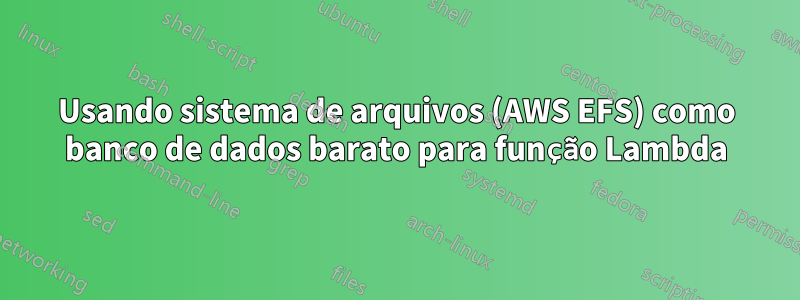 Usando sistema de arquivos (AWS EFS) como banco de dados barato para função Lambda
