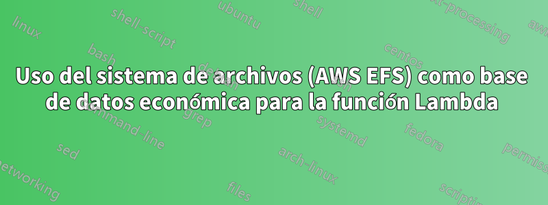 Uso del sistema de archivos (AWS EFS) como base de datos económica para la función Lambda