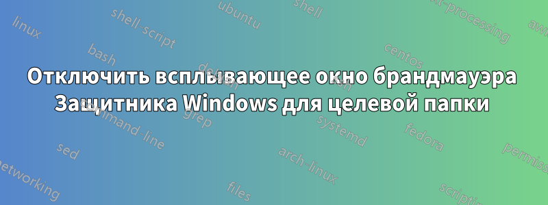Отключить всплывающее окно брандмауэра Защитника Windows для целевой папки