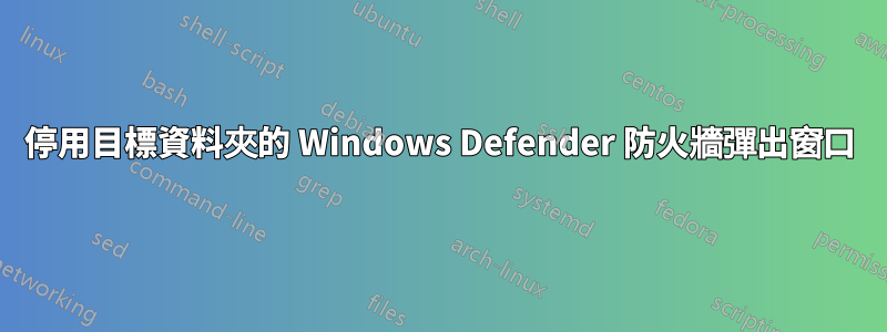 停用目標資料夾的 Windows Defender 防火牆彈出窗口