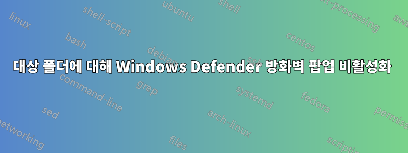 대상 폴더에 대해 Windows Defender 방화벽 팝업 비활성화