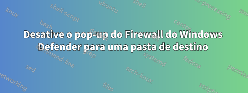 Desative o pop-up do Firewall do Windows Defender para uma pasta de destino
