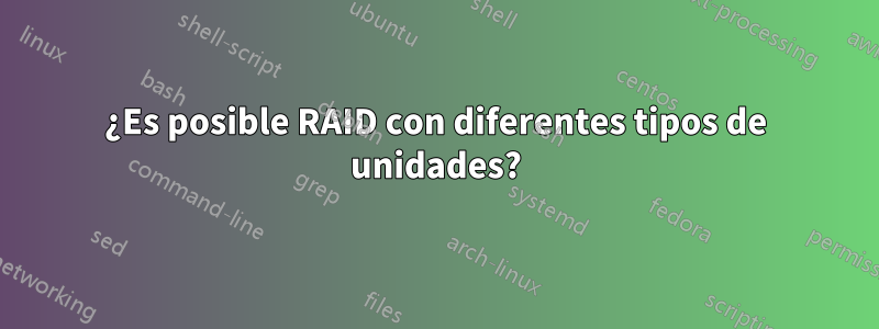 ¿Es posible RAID con diferentes tipos de unidades?