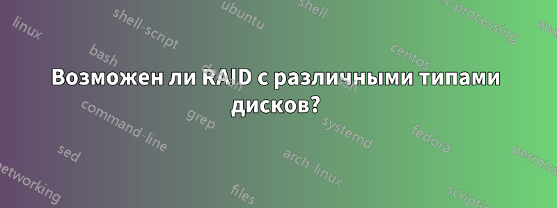 Возможен ли RAID с различными типами дисков?