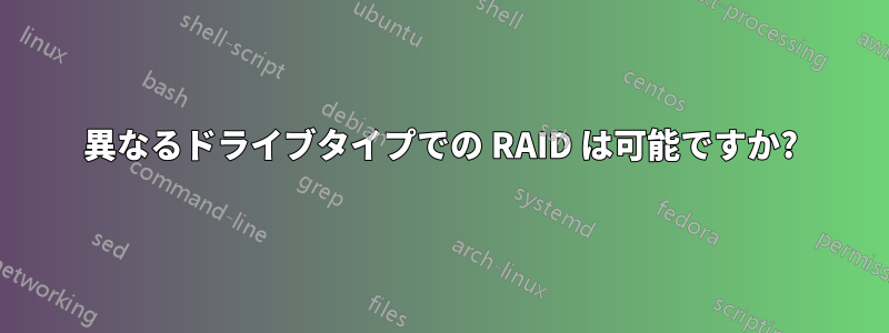 異なるドライブタイプでの RAID は可能ですか?