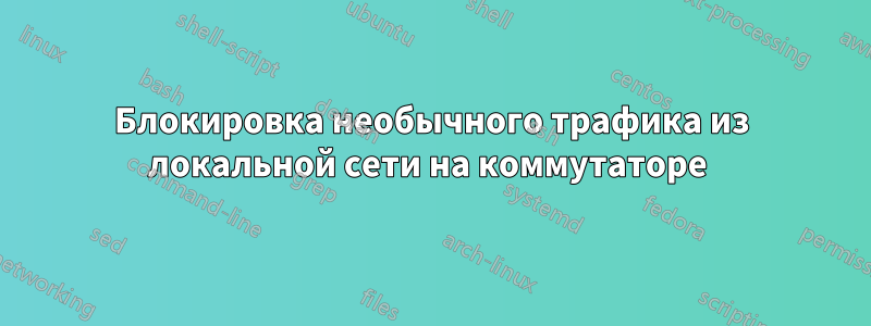Блокировка необычного трафика из локальной сети на коммутаторе 