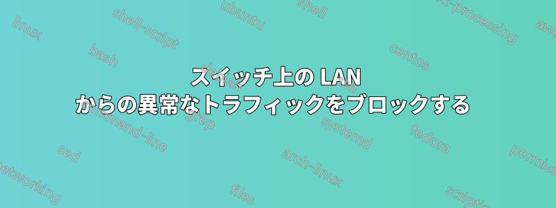 スイッチ上の LAN からの異常なトラフィックをブロックする 