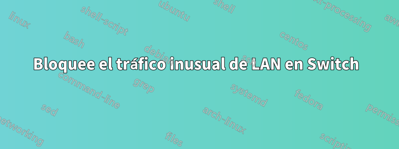 Bloquee el tráfico inusual de LAN en Switch 