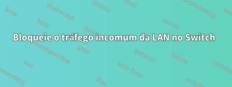 Bloqueie o tráfego incomum da LAN no Switch 
