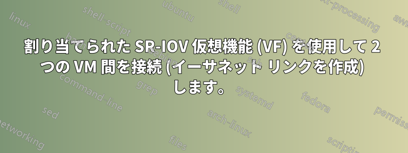 割り当てられた SR-IOV 仮想機能 (VF) を使用して 2 つの VM 間を接続 (イーサネット リンクを作成) します。