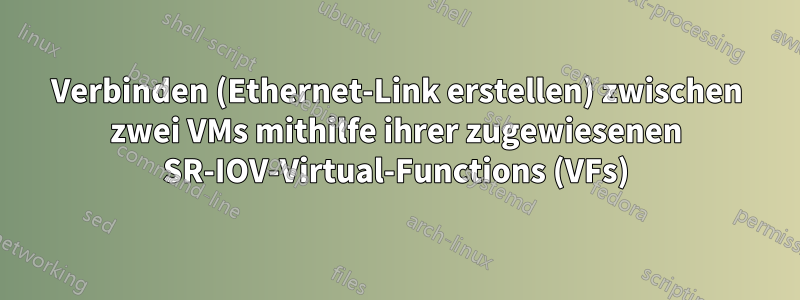 Verbinden (Ethernet-Link erstellen) zwischen zwei VMs mithilfe ihrer zugewiesenen SR-IOV-Virtual-Functions (VFs)