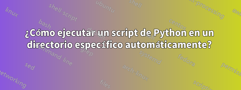 ¿Cómo ejecutar un script de Python en un directorio específico automáticamente?