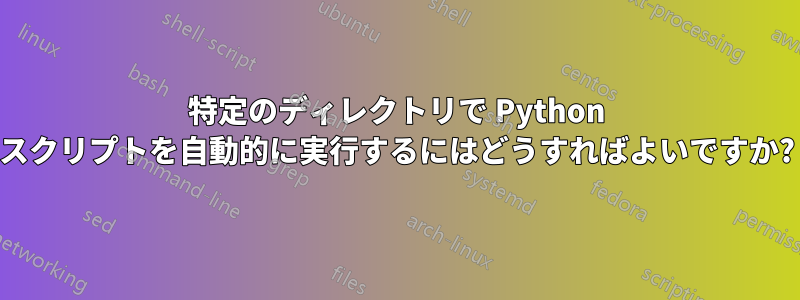 特定のディレクトリで Python スクリプトを自動的に実行するにはどうすればよいですか?