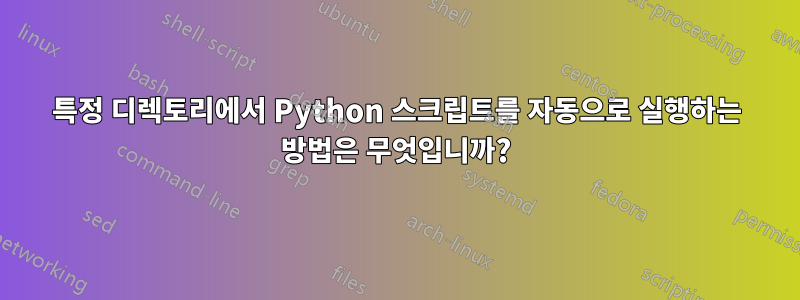 특정 디렉토리에서 Python 스크립트를 자동으로 실행하는 방법은 무엇입니까?