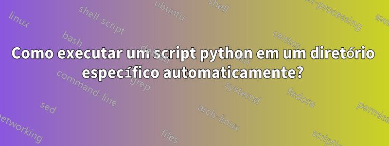 Como executar um script python em um diretório específico automaticamente?